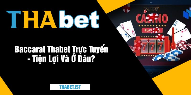 Baccarat Thabet Trực Tuyến - Tiện Lợi Và Ở Đâu?