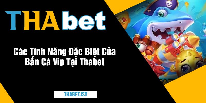 Các Tính Năng Đặc Biệt Của Bắn Cá Vip Tại Thabet