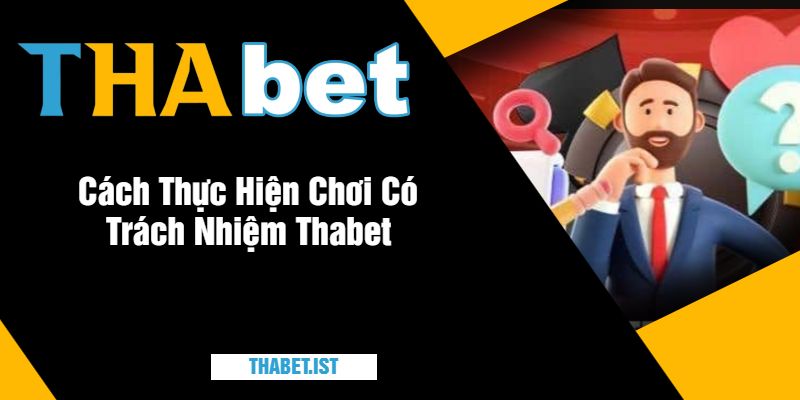 Cách Thực Hiện Chơi Có Trách Nhiệm Thabet