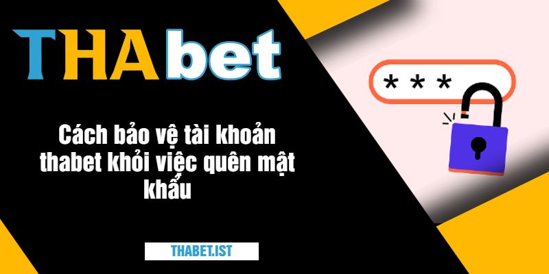 Cách bảo vệ tài khoản thabet khỏi việc quên mật khẩu