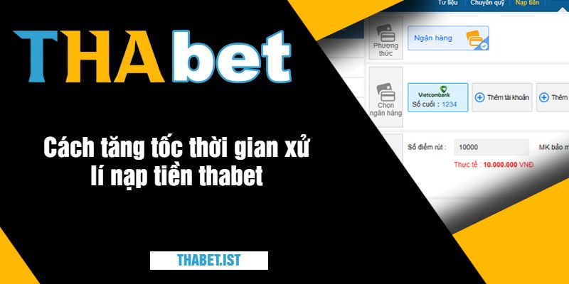 Cách tăng tốc thời gian xử lí nạp tiền thabet