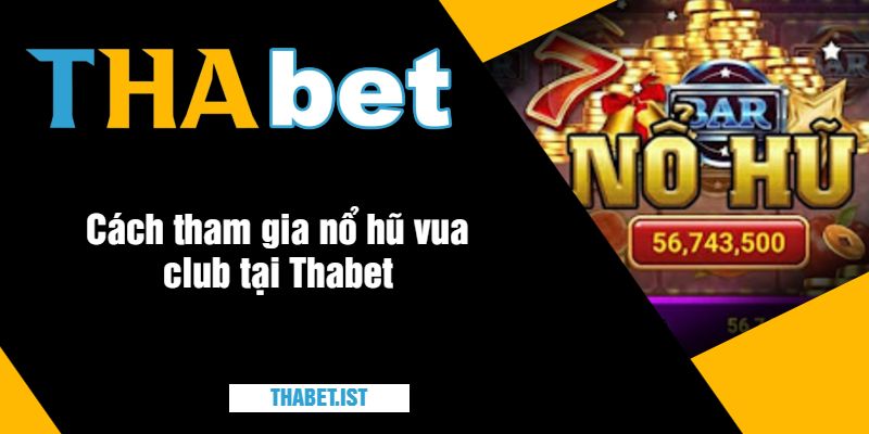 Cách tham gia nổ hũ vua club tại Thabet