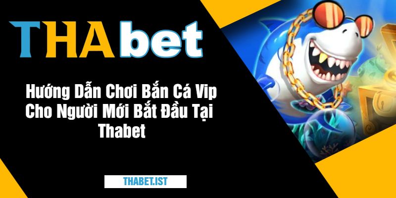 Hướng Dẫn Chơi Bắn Cá Vip Cho Người Mới Bắt Đầu Tại Thabet