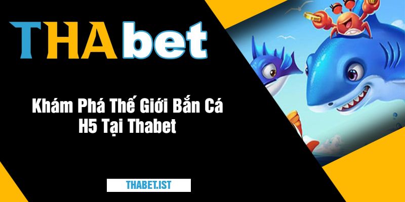 Khám Phá Thế Giới Bắn Cá H5 Tại Thabet