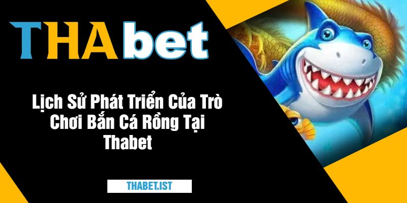 Lịch Sử Phát Triển Của Trò Chơi Bắn Cá Rồng Tại Thabet