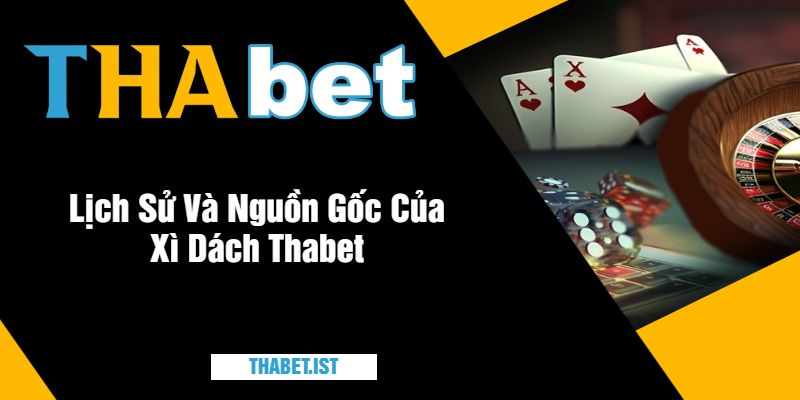 Lịch Sử Và Nguồn Gốc Của Xì Dách Thabet