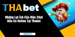 Những Lợi Ích Của Việc Chơi Bắn Cá Online Tại ThabetNhững Lợi Ích Của Việc Chơi Bắn Cá Online Tại Thabet