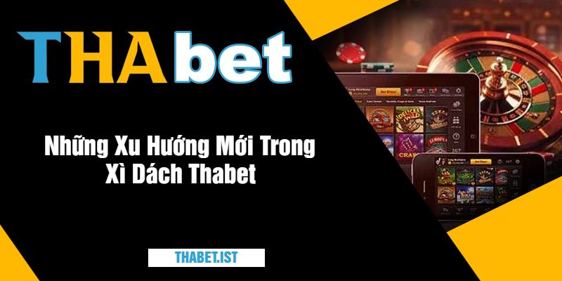 Những Xu Hướng Mới Trong Xì Dách Thabet