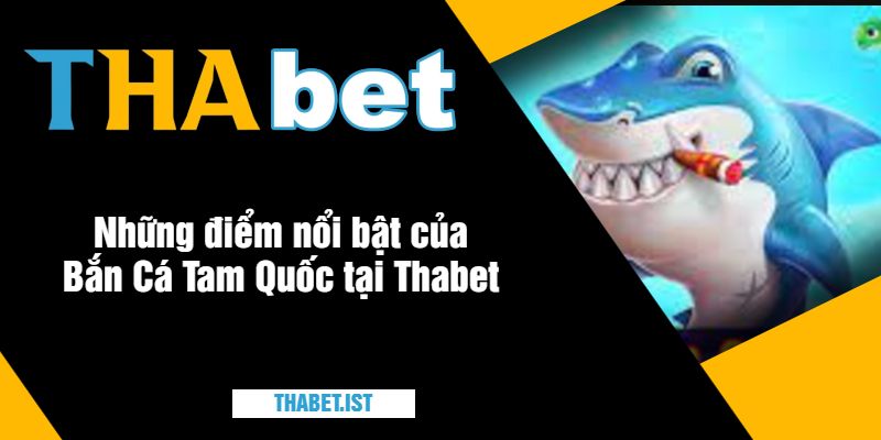 Những điểm nổi bật của Bắn Cá Tam Quốc tại Thabet