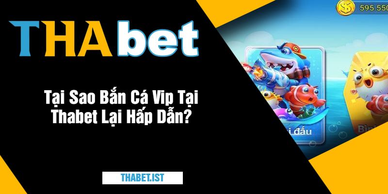 Tại Sao Bắn Cá Vip Tại Thabet Lại Hấp Dẫn?