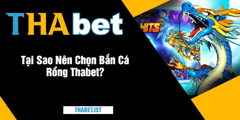 Tại Sao Nên Chọn Bắn Cá Rồng Thabet?