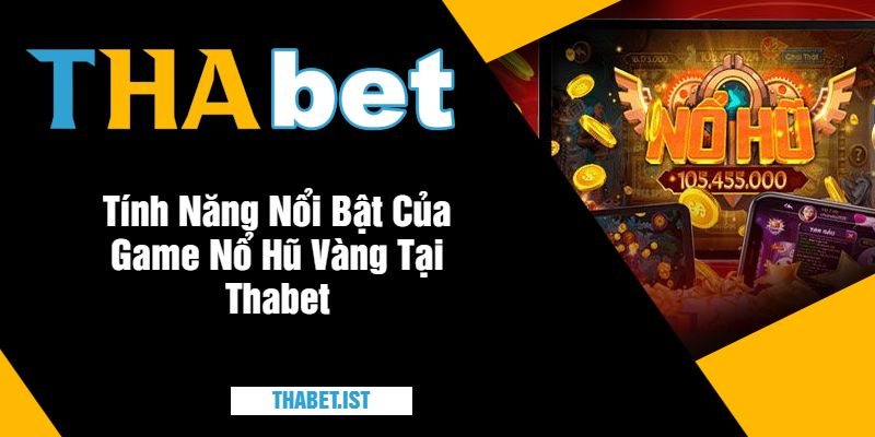 Tính Năng Nổi Bật Của Game Nổ Hũ Vàng Tại Thabet