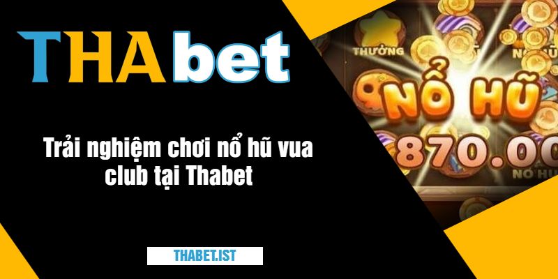 Trải nghiệm chơi nổ hũ vua club tại Thabet