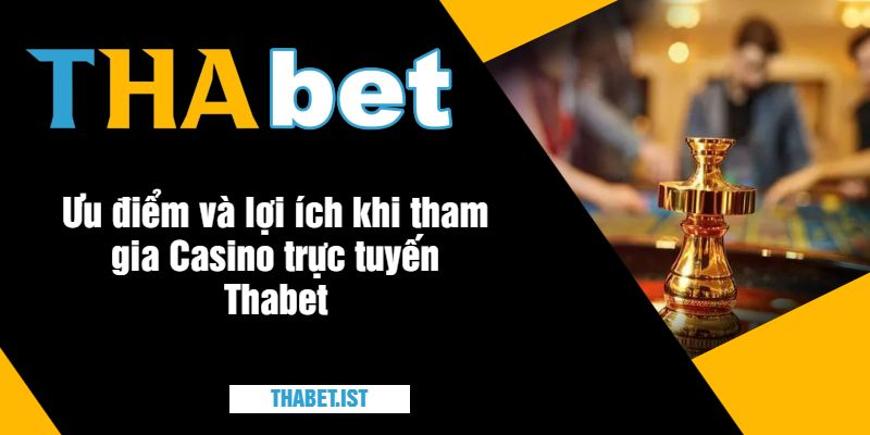 Ưu điểm và lợi ích khi tham gia Casino trực tuyến Thabet